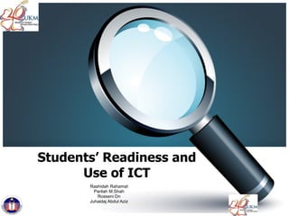 Students’ Readiness and Use of ICT Rashidah Rahamat Parilah M.Shah Rosseni Dn Juhaidaj Abdul Aziz 