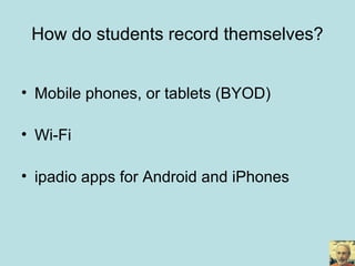 • Mobile phones, or tablets (BYOD)
• Wi-Fi
• ipadio apps for Android and iPhones
How do students record themselves?
 