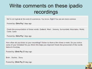 Write comments on these ipadio
recordings
 