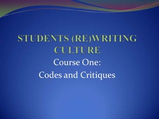 STUDENTS (RE)WRITING CULTURE Course One: Codes and Critiques 