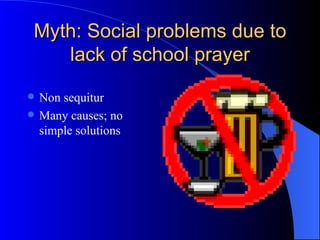 Myth: Social problems due to lack of school prayer Non sequitur Many causes; no simple solutions 
