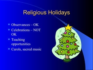 Religious Holidays Observances – OK Celebrations – NOT OK Teaching opportunities Carols, sacred music 