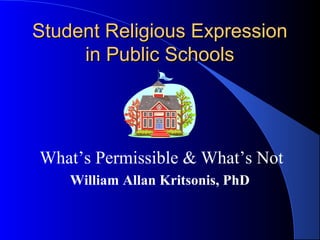 Student Religious Expression
     in Public Schools




What’s Permissible & What’s Not
    William Allan Kritsonis, PhD
 