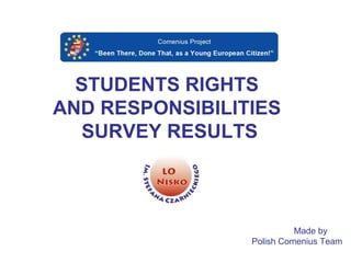 STUDENTS RIGHTS
AND RESPONSIBILITIES
SURVEY RESULTS
Made by
Polish Comenius Team
 
