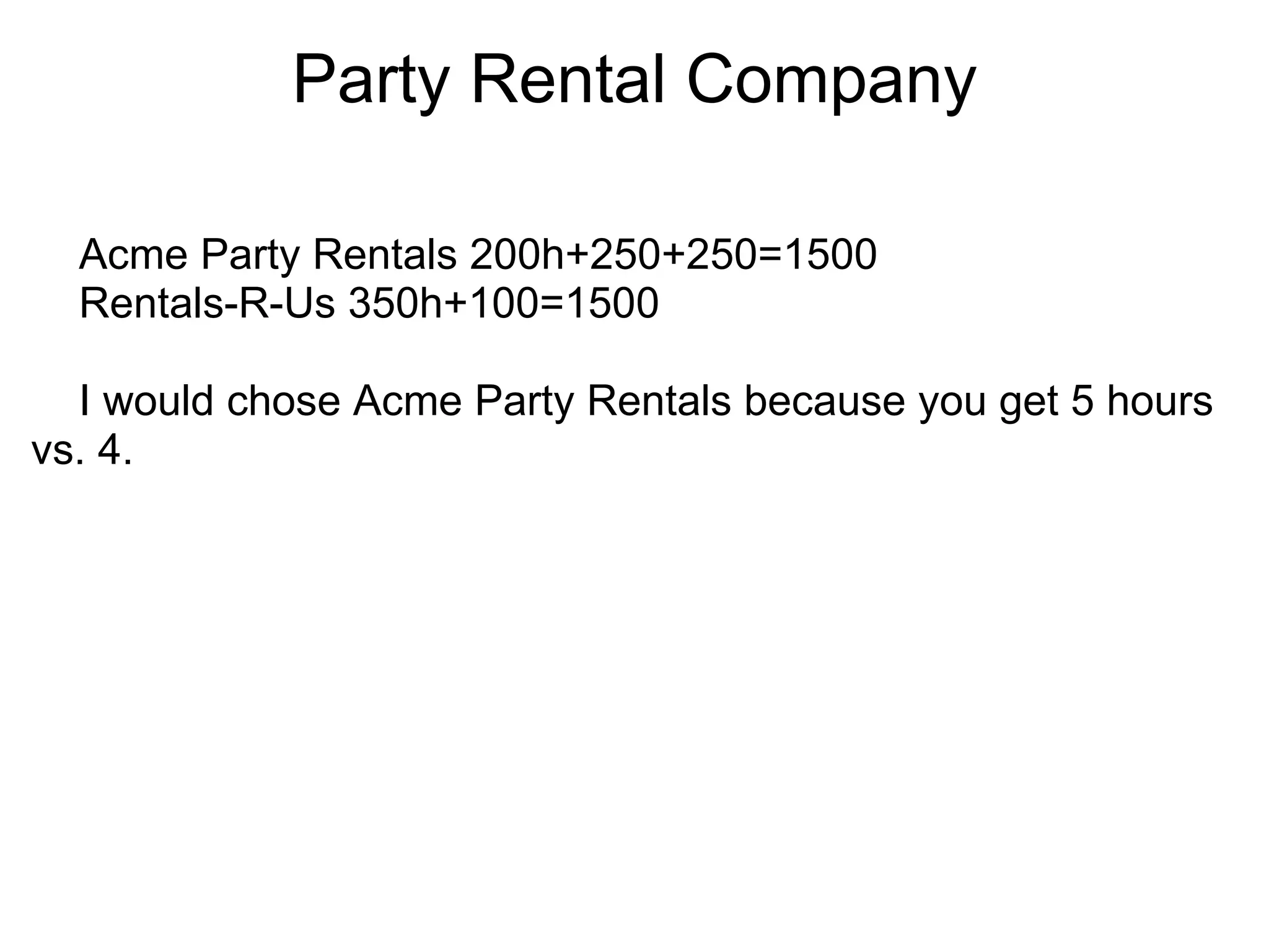 Party Rental Company      Acme Party Rentals 200h+250+250=1500       Rentals-R-Us 350h+100=1500      I would chose Acme Party Rentals because you get 5 hours vs. 4. 