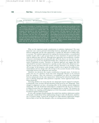 What are the important people considerations in salesforce deployment? The most
important ones concern personal relationships between salespeople and customers and
between salespeople and the sales organization. Consider the allocation of selling effort
to accounts. The analytical approaches for making this decision produce a recommended
number of sales calls to each account based on some assessment of expected sales and
costs for different sales call levels. Although these approaches may incorporate a number
of factors in developing the recommended sales call levels, there is no way that any ana-
lytical approach can use the detailed knowledge that a salesperson has about the unique
needs of individual accounts. Therefore, an analytical approach may suggest that sales
calls should be increased or decreased to a specific account, whereas the salesperson serv-
ing this account may know that the account will react adversely to any changes in sales
call coverage. In this situation, a sales manager would be wise to ignore the analytical rec-
ommendation and not change sales call coverage to the account, because of the existing
relationship between the salesperson and customer.
Salesforce size decisions also require consideration of people issues. A decision to
reduce the size of a salesforce means that some salespeople will have to be removed
from the salesforce. How this reduction is accomplished can affect the relationship
between salespeople and the sales organization. Achieving this reduction through attri-
tion or offering salespeople other positions is typically a better approach than merely
firing salespeople.
Increasing salesforce size means that the new salespeople must be assigned to territories.
Consequently, some accounts will find themselves being served by new salespeople. These
changes in assignment can have a devastating effect on the existing customer-salesperson
relationship. Not only should that relationship be considered but also the issue of fairness
in taking accounts from one salesperson and assigning them to another. The situation can
be a delicate one, requiring careful judgment as to how these people considerations should
be balanced against analytical results.
In sum, sales managers should integrate the results from salesforce deployment analysis
with people considerations before implementing changes in sales call allocation, salesforce
size, or territory design. A good rule of thumb is to make salesforce deployment changes
that are likely to have the least disruptive effect on existing personal relationships.
108 Part Two Defining the Strategic Role of the Sales Function
Business is booming at Lunsford Electronics.
The economy is growing and new electronic prod-
ucts are being introduced on a regular basis. The
company has decided to add one salesperson to
each district. The southeastern district manager,
Terry Bearden, will now have 10 salespeople to
cover all accounts and prospects in the district. He
has spent days examining alternative sales territory
designs and thinks one option is best for the com-
pany and fair to all salespeople. However, he is
considering another option that would give Cathy
Swift a better territory and Fred Mangold a poor-
er one. Terry has always liked Cathy and thinks the
better territory will help improve her sales. Fred
has been a star performer for years and doesn’t
mind telling everyone how much money he makes.
Terry thinks Fred will still perform well in the new
territory and maybe this will eliminate some of his
“bragging.” Which territory design should Terry
decide to use? Why?
a n e t h i c a l d i l e m m a
31451_04_ch4_p079-126.qxd 15/03/05 20:27 PM Page 108
 