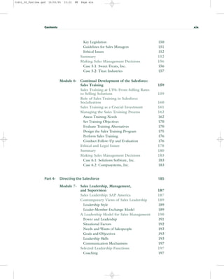 Key Legislation 150
Guidelines for Sales Managers 151
Ethical Issues 152
Summary 152
Making Sales Management Decisions 156
Case 5.1: Sweet-Treats, Inc. 156
Case 5.2: Titan Industries 157
Module 6- Continual Development of the Salesforce:
Sales Training 159
Sales Training at UPS: From Selling Rates
to Selling Solutions 159
Role of Sales Training in Salesforce
Socialization 160
Sales Training as a Crucial Investment 161
Managing the Sales Training Process 162
Assess Training Needs 162
Set Training Objectives 170
Evaluate Training Alternatives 170
Design the Sales Training Program 175
Perform Sales Training 176
Conduct Follow-Up and Evaluation 176
Ethical and Legal Issues 178
Summary 180
Making Sales Management Decisions 183
Case 6.1: Solutions Software, Inc. 183
Case 6.2: Compusystems, Inc. 183
Part 4- Directing the Salesforce 185
Module 7- Sales Leadership, Management,
and Supervision 187
Sales Leadership: SAP America 187
Contemporary Views of Sales Leadership 189
Leadership Style 189
Leader-Member Exchange Model 189
A Leadership Model for Sales Management 190
Power and Leadership 191
Situational Factors 192
Needs and Wants of Salespeople 193
Goals and Objectives 193
Leadership Skills 193
Communication Mechanisms 197
Selected Leadership Functions 197
Coaching 197
Contents xix
31451_00_Prelims.qxd 15/03/05 15:22 PM Page xix
 
