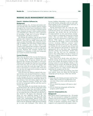 Case 6.1: Solutions Software,Inc.
Background
Solutions Software, Inc., develops and markets soft-
ware through office and computer software retailers
throughout the United States. Established in 1982,
the company has been successful competing against
larger companies because it offers a quality product
at an affordable price. Moreover, it has a reputation
of providing a high level of service through a
knowledgeable and efficient salesforce.
On entering the salesforce, reps are given formal
training at the company’s headquarters in St. Louis,
Missouri. There they are taught various sales tech-
niques, product knowledge, and competitive knowl-
edge. In addition, they learn about company policies
and the company’s code of ethics. Each of the
company’s four regional sales managers is responsible
for any additional training, to occur as each deems
necessary. Regional sales managers typically have
attempted, at a minimum, to keep their salespeople
up to speed on product knowledge.
Current Situation
More than one-third of the way into the fiscal year,
sales in the Midwest region at Solutions Software
are running about 10 percent behind last year.
Regional sales manager Clara Halter is concerned.
National sales manager Ken Raft has been pushing
Clara hard since last year when her region’s sales
came in just under the yearly sales target. This year,
Clara is determined to exceed her goal. If she does
not, she fears she might not be around to make an
attempt again next year.
Clara has been the Midwest regional sales man-
ager for four years, having formerly been a salesper-
son with Solutions for six years. During her tenure
as sales manager, she has yet to conduct any formal
training beyond keeping her salespeople abreast of
new products. Now, she thinks, might be the time
for some additional training. Perhaps this would
provide her salespeople with the tools they need to
increase their sales.
First, Clara thinks, she must decide what the train-
ing should include. She recalls that salespeople’s initial
training did not address time and territory manage-
ment or customer knowledge. Perhaps her salespeople
are not using their time as efficiently and effectively as
they should be. She figures that salespeople could
always use some additional training in this area.
Furthermore, she surmises that her salespeople might
benefit from understanding different buyer types
along with techniques for handling each. Finally, Clara
believes that her salespeople might gain from brushing
up on some sales techniques. Clara believes that
because building relationships is such an important
part of the business, salespeople could use some addi-
tional training on how to build rapport and trust, as
well as effectively listen and question.
Having determined what she wants her sales-
people to learn, Clara sets out to decide on the
methods that will be most suitable for teaching her
salespeople. She decides that she will develop a
two-page handout on time and territory manage-
ment to deliver to salespeople during their training
session. They can review these materials at their
leisure and use the information to make them more
efficient. With regard to customer knowledge,
Clara thinks she will design a series of role playing
exercises involving different customer types.
Salespeople will form teams of two. One salesper-
son will play the role of a specific type of buyer and
the other salesperson will attempt to identify and
appropriately sell to this buyer type. Salespeople
will then critique the performance. Finally, Clara
believes that the best way for salespeople to
improve their selling skills is for her to lecture on
the topics of rapport and trust building, and listen-
ing and questioning.
Next, Clara has to decide when and where to
hold the training. As far as she is concerned, it can-
not be soon enough. She decides to hold a two-day
training seminar in sunny Orlando, Florida, at the
beginning of next month. She thinks this change in
scenery might be conducive to learning. She sends
a company memo via e-mail to all her salespeople
explaining the program and the date.
On completion of the sales training, Clara feels
more upbeat. Surely, she thinks this will help her
salespeople pick up the pace. Only time will tell.
Questions
1. Assess the sales training processes used by Clara
Halter. What would you do differently if you
were she? (That is, how could the process be
improved?)
2. Do you think this program will improve sales?
Explain.
3. Do you think that salespeople will find this
program useful? Explain.
Case 6.2: Compusystems,Inc.
Background
Beth Barnes joined Compusystems, Inc., 18 months
ago. She was interested in working for a progressive
company with growth potential. Compusystems, Inc.,
appeared to be such a company. The company sold
a variety of business computing systems. Beth was
assigned to sell computerized cash register systems.
Module Six Continual Development of the Salesforce: Sales Training 183
MAKING SALES MANAGEMENT DECISIONS
31451_06_ch6_p159-184.qxd 16/03/05 19:34 PM Page 183
 