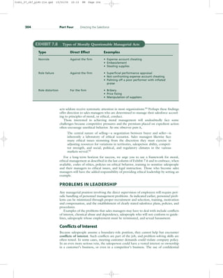 acts seldom receive systematic attention in most organizations.54
Perhaps these findings
offer direction to sales managers who are determined to manage their salesforce accord-
ing to principles of moral, or ethical, conduct.
Those interested in achieving moral management will undoubtedly face some
challenges because competitive pressures and the premium placed on expedient action
often encourage unethical behavior. As one observer puts it,
The central nature of selling—a negotiation between buyer and seller—is
inherently a laboratory of ethical scenarios. Sales managers likewise face
many ethical issues stemming from the discretion they must exercise in
adjusting resources for variations in territories, salesperson ability, competi-
tor strength, and social, political, and regulatory climates in the various
markets served.55
For a long-term horizon for success, we urge you to use a framework for moral,
ethical management as described in the last column of Exhibit 7.6 and to embrace, when
available, codes of ethics, policies on ethical behavior, training to sensitize salespeople
and their managers to ethical issues, and legal instruction. Those who become sales
managers will have the added responsibility of providing ethical leadership by setting an
example.
PROBLEMS IN LEADERSHIP
Any managerial position involving the direct supervision of employees will require peri-
odic handling of personnel management problems. As indicated earlier, personnel prob-
lems can be minimized through proper recruitment and selection, training, motivation
and compensation, and the establishment of clearly stated salesforce plans, policies, and
procedures.
Examples of the problems that sales managers may have to deal with include conflicts
of interest, chemical abuse and dependency, salespeople who will not conform to guide-
lines, salespeople whose employment must be terminated, and sexual harassment.
Conflicts of Interest
Because salespeople assume a boundary-role position, they cannot help but encounter
conflicts of interest. Such conflicts are part of the job, and problem-solving skills are
often tested. In some cases, meeting customer demands could violate company policy.
In an even more serious vein, the salesperson could have a vested interest or ownership
in a customer’s business, or even in a competitor’s business. The use of confidential
204 Part Four Directing the Salesforce
EXHIBIT 7.8 Types of Morally Questionable Managerial Acts
Type Direct Effect Examples
Nonrole Against the firm • Expense account cheating
• Embezzlement
• Stealing supplies
Role failure Against the firm • Superficial performance appraisal
• Not confronting expense account cheating
• Palming off a poor performer with inflated
praise
Role distortion For the firm • Bribery
• Price fixing
• Manipulation of suppliers
31451_07_ch7_p185-214.qxd 15/03/05 20:33 PM Page 204
 