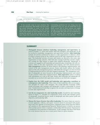 SUMMARY
1. Distinguish between salesforce leadership, management, and supervision. As
noted in Exhibit 7.1, senior sales leaders, field sales managers, and salespeople can all
be involved in leadership, management, and supervision activities. Sales leadership
includes all activities performed by those in a sales organization to influence others
to achieve common goals for the collective good of the sales organization and com-
pany. The leadership activities of senior sales leaders are directed at the entire sales
organization or large subunits, while field sales manager leadership activities empha-
size creating the right climate to inspire their assigned salespeople. Salespeople, in
contrast, are engaged in self-leadership and sometimes play a leadership role with cus-
tomers, others in the sales organization and company, and with channel partners.
Sales management activities are those related to the planning, implementation, and
control of the sales management process. Senior sales leaders address the broader
aspects of the sales management process, while field sales managers are more involved
in implementing the process with their assigned salespeople. The management activ-
ities of salespeople are more focused on the planning, implementation, and control
of sales activities within their assigned territory. Sales supervision refers to working
with subordinates on a day-to-day basis. Senior sales leadership and salespeople are
normally not as involved with supervision activities as are field sales managers.
2. Explain how the LMX model and leadership style approaches contribute to
contemporary sales leadership. These views of sales leadership offer several impor-
tant thoughts for today’s sales managers. The Leader–Member Exchange (LMX)
model encourages sales managers and salespeople to build a relationship on mutual
trust. Transformational leadership recognizes the necessity and importance of change
in most sales organizations.
3. List the six components of a sales leadership model. A model for sales leadership,
shown in Figure 7.1, identifies six components: power of the sales manager, power
of salespeople, situational factors, needs of salespeople and other parties, goals and
objectives, and leadership skills.
4. Discuss five bases of power that affect leadership. Five power bases are coercive,
reward, legitimate, referent, and expert. Coercive power is associated with punish-
ment and is the opposite of reward power. Legitimate power stems from the individ-
ual’s position in the organizational hierarchy. Referent power is held by one person
when another person wants to maintain a relationship with that person. Expert power
is attributed to the possession of information. A sales manager and those with whom
he or she interacts may use one or more power bases in a given situation.
208 Part Four Directing the Salesforce
It has recently come to your attention that
your star salesperson, Bob Smith, has been mak-
ing sexual innuendos to some of the female
salespeople on your salesforce. You have known
Bob and his family for more than five years, and
during this period, he never struck you as the
type of guy who would do this. He has been an
outstanding performer for you, being your top
salesperson each year. You are afraid that if you
falsely accuse Bob of these actions, you might
damage your relationship with him, hurt his fam-
ily, and possibly drive him off. You would hate to
lose Bob. Perhaps these women are just overly
sensitive. What should you do and why?
a n e t h i c a l d i l e m m a
31451_07_ch7_p185-214.qxd 15/03/05 20:34 PM Page 208
 