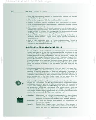 4. How does the contingency approach to leadership differ from the trait approach
and the behavior approach?
5. What are four categories of skills that could be useful in leadership?
6. Describe five influence strategies, including the power bases related to each strategy.
7. What is the difference between outcome feedback and cognitive feedback? Which is
most important in coaching?
8. Sales managers may learn a lot about their organizations and salespeople simply by
spending time observing activities in the office or in the field and talking with the
people involved. To maximize their own learning while simultaneously providing
leadership, which power bases would be especially important?
9. Refer to “Sales Management in the 21st Century: Leading the Salesforce at
Federated Mutual Insurance.” Explain Sabrina Rogers’ approach to leadership in
your own words.
10. Refer to “Sales Management in the 21st Century: Collaboration and Coaching at
KV Pharmaceutical Company.” How does Steve Randazzo use collaboration and
coaching to help its salespeople succeed?
BUILDING SALES MANAGEMENT SKILLS
1. Sid Cox has been a steady contributor as an automotive parts representative with
Premier Auto Parts for the past five years. Conscientious and hardworking, he has
always been willing to pull his weight and then some. Customers and coworkers find
that his cheerful and pleasant demeanor make him a joy to be around. Over the past
month, his sales manager, Randy Ross, has noticed a significant change in Sid’s
behavior. Sid appears to be worn down, less than enthusiastic, and reluctant to make
as many sales calls as he has in the past. His positive, upbeat demeanor seems to have
been replaced with a more pessimistic attitude about things. His generally steady sales
results have been on the decline. If you were Randy Ross, what would you do?
Explain.
2. Choose an individual who is considered to be (or to have been) a great leader (e.g.,
Lee Iacocca, J.F.K.). Use library resources, the Internet, and so on, to examine this
individual to determine what makes (or made) this person such a good leader. In
your analysis, explain this leader’s traits or characteristics and the leadership skills that
contributed to his or her success. Also, attempt to identify and explain the sources of
power generally used by this leader. Finally, explain what you learned about this
leader that you could use to help you become a more successful leader.
3. Each month Sales  Marketing Management describes a real-life, sales-related prob-
lem and asks, “What Should You Do?” Readers are asked to submit their responses
and the most noteworthy appear in the following month’s issue. This feature can be
accessed online at: http:/
/www.salesandmarketing.com. Access this address. Go to
the section titled “current issue” and click on “What Should You Do?”. Study the
situation described and the answers given by two real-life working professionals.
Write a short paper that answers the following: (1) Describe in your own words the
situation that has transpired. (2) What would you do and why?
4. Situation: Sales manager Lisa Lefton is accompanying sales rep Sherry Shorten
on a sales call to a local grocery store, Price Chopper. Sherry is
attempting to gain shelf space for a new flavor of Lipton bottled tea.
Characters: Lisa Lefton, sales manager; Sherry Shorten, sales representative; Jim
Hopson, store manager
Scene 1: Location—Price Chopper grocery store. Action—Sherry attempts to
convince Jim Hopson to give her shelf space for a new flavor of Lipton
bottled tea. She is very unenthusiastic. Furthermore, she is having
PROD. NO
SCENE TAKE ROLL
SOUND
DATE
PROD CO.
DIRECTOR
CAMERAMAN
210 Part Four Directing the Salesforce
31451_07_ch7_p185-214.qxd 15/03/05 20:34 PM Page 210
 