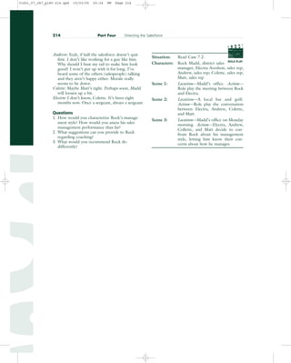 Andrew: Yeah, if half the salesforce doesn’t quit
first. I don’t like working for a guy like him.
Why should I bust my tail to make him look
good? I won’t put up with it for long. I’ve
heard some of the others (salespeople) talking
and they aren’t happy either. Morale really
seems to be down.
Colette: Maybe Matt’s right. Perhaps soon, Madd
will loosen up a bit.
Electra: I don’t know, Colette. It’s been eight
months now. Once a sergeant, always a sergeant.
Questions
1. How would you characterize Rock’s manage-
ment style? How would you assess his sales
management performance thus far?
2. What suggestions can you provide to Rock
regarding coaching?
3. What would you recommend Rock do
differently?
Situation: Read Case 7.2.
Characters: Rock Madd, district sales
manager; Electra Aveshon, sales rep;
Andrew, sales rep; Colette, sales rep;
Matt, sales rep
Scene 1: Location—Madd’s office. Action—
Role play the meeting between Rock
and Electra.
Scene 2: Location—A local bar and grill.
Action—Role play the conversation
between Electra, Andrew, Colette,
and Matt.
Scene 3: Location—Madd’s office on Monday
morning. Action—Electra, Andrew,
Collette, and Matt decide to con-
front Rock about his management
style, letting him know their con-
cerns about how he manages.
214 Part Four Directing the Salesforce
PROD. NO
SCENE TAKE ROLL
SOUND
DATE
PROD CO.
DIRECTOR
CAMERAMAN
ROLE PLAY
31451_07_ch7_p185-214.qxd 15/03/05 20:34 PM Page 214
 