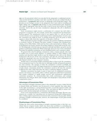 rate over the pay period, which is an easy plan for the salespeople to understand and pro-
vides incentive for them to produce more sales or profits (because pay is linked directly to
performance). A progressive rate increases as salespeople reach prespecified targets. This
provides an even stronger incentive to the salesperson, but it may result in overselling and
higher selling costs. A regressive rate declines at some predetermined point. Regressive
rates might be appropriate when the first order is hard to secure but reorders are virtually
automatic. Such is the case for many manufacturer salespeople who sell to distributors
and retailers.
Some circumstances might warrant a combination of a constant rate with either a
progressive or regressive rate. For example, assume that a manufacturer has limited pro-
duction capacity. The manufacturer wants to use capacity fully (i.e., sell out) but not
oversell, because service problems would hamper future marketing plans. In such a case,
the commission rate might be fixed, or perhaps progressive up to the point at which
capacity is almost fully used, then regressive to the point of full use.
When salespeople are paid on straight commission, the question of splitting commissions
is of primary concern. To illustrate this point, consider a company with centralized pur-
chasing, such as Delta Airlines. Delta may buy from a sales representative in Atlanta, where
its headquarters are located, and have the product shipped to various hubs across the coun-
try. The salespeople in the hub cities are expected to provide local follow-up and be sure the
product is performing satisfactorily. Which salespeople will receive how much commission?
Procedures for splitting commissions are best established before such a question is asked.
No general rules exist for splitting commissions; rather, company-specific rules must
be spelled out to avoid serious disputes. A company selling to Delta Airlines in the
situation just described might decide to pay the salesperson who calls on the Atlanta
headquarters 50 percent of the total commission and split the remaining 50 percent
among the salespeople who serve the hub cities. The details of how commissions are
split depend entirely on each company’s situation.
Another issue in structuring straight-commission plans is when to pay the commission.
The actual payment may be at any time interval, although monthly and quarterly payments
are most common. The question of when the commission is earned is probably just
as important as when it is paid. The largest proportion of companies operating on the basis
of sales-volume commissions declare the commission earned at the time the customer
is billed for the order, rather than when the order is confirmed, shipped, or paid for.
Salesforce automation has made it easier to keep track of complicated commission
systems. For instance, AccountPro offers a software application called Sales Commission
that enables companies to rapidly design, process, and communicate sophisticated
commission programs. By communicating sales credit, performance, and earnings
information, the software allows sales managers and salespeople to keep abreast of their
compensation status.15
Advantages of Commission Plans
One advantage of straight-commission plans is that salespeople’s income is linked directly
to desired results and therefore may be perceived as more equitable than salary plans.
In the right circumstances, a strong financial incentive can provide superior results, and
commission plans provide such an incentive. Thus, such plans are likely to attract com-
petent results-oriented salespeople and eliminate incompetent reps.
From a cost-control perspective, commissions offer further advantages. Because com-
missions are a variable cost, operating costs are minimized during slack selling periods.
Also, working capital requirements are lessened with commission-only pay plans. Before
choosing a straight-commission plan, however, the disadvantages of such plans should
be considered.
Disadvantages of Commission Plans
Perhaps the most serious shortcoming of straight-commission plans is that they con-
tribute little to company loyalty, which may mean other problems in controlling the
activities of the salesforce, particularly nonselling and administrative activities. A lack of
Module Eight Motivation and Reward System Management 221
31451_08_ch8_p215-242.qxd 15/03/05 17:11 PM Page 221
 