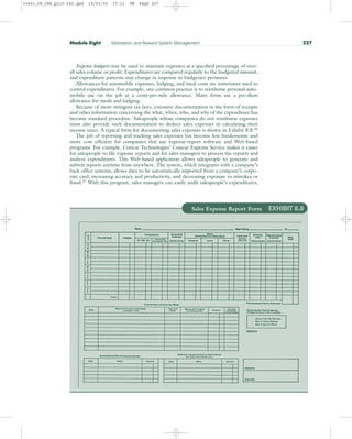 Expense budgets may be used to maintain expenses as a specified percentage of over-
all sales volume or profit. Expenditures are compared regularly to the budgeted amount,
and expenditure patterns may change in response to budgetary pressures.
Allowances for automobile expenses, lodging, and meal costs are sometimes used to
control expenditures. For example, one common practice is to reimburse personal auto-
mobile use on the job at a cents-per-mile allowance. Many firms use a per-diem
allowance for meals and lodging.
Because of more stringent tax laws, extensive documentation in the form of receipts
and other information concerning the what, when, who, and why of the expenditure has
become standard procedure. Salespeople whose companies do not reimburse expenses
must also provide such documentation to deduct sales expenses in calculating their
income taxes. A typical form for documenting sales expenses is shown in Exhibit 8.8.26
The job of reporting and tracking sales expenses has become less burdensome and
more cost efficient for companies that use expense-report software and Web-based
programs. For example, Concur Technologies’ Concur Expense Service makes it easier
for salespeople to file expense reports and for sales managers to process the reports and
analyze expenditures. This Web-based application allows salespeople to generate and
submit reports anytime from anywhere. The system, which integrates with a company’s
back office systems, allows data to be automatically imported from a company’s corpo-
rate card, increasing accuracy and productivity, and decreasing exposure to mistakes or
fraud.27
With this program, sales managers can easily audit salespeople’s expenditures,
Module Eight Motivation and Reward System Management 227
Sales Expense Report Form EXHIBIT 8.8
31451_08_ch8_p215-242.qxd 15/03/05 17:11 PM Page 227
 