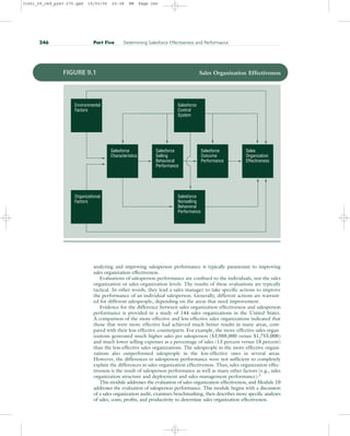 analyzing and improving salesperson performance is typically paramount to improving
sales organization effectiveness.
Evaluations of salesperson performance are confined to the individuals, not the sales
organization or sales organization levels. The results of these evaluations are typically
tactical. In other words, they lead a sales manager to take specific actions to improve
the performance of an individual salesperson. Generally, different actions are warrant-
ed for different salespeople, depending on the areas that need improvement.
Evidence for the difference between sales organization effectiveness and salesperson
performance is provided in a study of 144 sales organizations in the United States.
A comparison of the more-effective and less-effective sales organizations indicated that
those that were more effective had achieved much better results in many areas, com-
pared with their less-effective counterparts. For example, the more-effective sales organ-
izations generated much higher sales per salesperson ($3,988,000 versus $1,755,000)
and much lower selling expenses as a percentage of sales (13 percent versus 18 percent)
than the less-effective sales organizations. The salespeople in the more-effective organi-
zations also outperformed salespeople in the less-effective ones in several areas.
However, the differences in salesperson performance were not sufficient to completely
explain the differences in sales organization effectiveness. Thus, sales organization effec-
tiveness is the result of salesperson performance as well as many other factors (e.g., sales
organization structure and deployment and sales management performance).3
This module addresses the evaluation of sales organization effectiveness, and Module 10
addresses the evaluation of salesperson performance. This module begins with a discussion
of a sales organization audit, examines benchmarking, then describes more specific analyses
of sales, costs, profits, and productivity to determine sales organization effectiveness.
246 Part Five Determining Salesforce Effectiveness and Performance
Sales
Organization
Effectiveness
Salesforce
Outcome
Performance
Salesforce
Selling
Behavioral
Performance
Salesforce
Characteristics
Organizational
Factors
Salesforce
Nonselling
Behavioral
Performance
Environmental
Factors
Salesforce
Control
System
FIGURE 9.1 Sales Organization Effectiveness
31451_09_ch9_p243-270.qxd 15/03/05 20:38 PM Page 246
 