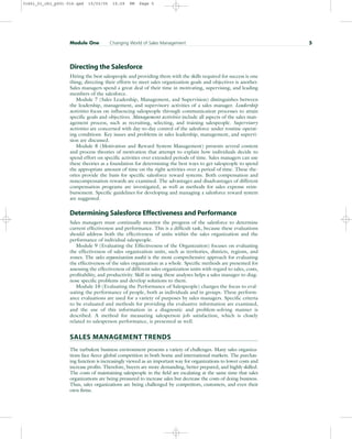 Directing the Salesforce
Hiring the best salespeople and providing them with the skills required for success is one
thing; directing their efforts to meet sales organization goals and objectives is another.
Sales managers spend a great deal of their time in motivating, supervising, and leading
members of the salesforce.
Module 7 (Sales Leadership, Management, and Supervision) distinguishes between
the leadership, management, and supervisory activities of a sales manager. Leadership
activities focus on influencing salespeople through communication processes to attain
specific goals and objectives. Management activities include all aspects of the sales man-
agement process, such as recruiting, selecting, and training salespeople. Supervisory
activities are concerned with day-to-day control of the salesforce under routine operat-
ing conditions. Key issues and problems in sales leadership, management, and supervi-
sion are discussed.
Module 8 (Motivation and Reward System Management) presents several content
and process theories of motivation that attempt to explain how individuals decide to
spend effort on specific activities over extended periods of time. Sales managers can use
these theories as a foundation for determining the best ways to get salespeople to spend
the appropriate amount of time on the right activities over a period of time. These the-
ories provide the basis for specific salesforce reward systems. Both compensation and
noncompensation rewards are examined. The advantages and disadvantages of different
compensation programs are investigated, as well as methods for sales expense reim-
bursement. Specific guidelines for developing and managing a salesforce reward system
are suggested.
Determining Salesforce Effectiveness and Performance
Sales managers must continually monitor the progress of the salesforce to determine
current effectiveness and performance. This is a difficult task, because these evaluations
should address both the effectiveness of units within the sales organization and the
performance of individual salespeople.
Module 9 (Evaluating the Effectiveness of the Organization) focuses on evaluating
the effectiveness of sales organization units, such as territories, districts, regions, and
zones. The sales organization audit is the most comprehensive approach for evaluating
the effectiveness of the sales organization as a whole. Specific methods are presented for
assessing the effectiveness of different sales organization units with regard to sales, costs,
profitability, and productivity. Skill in using these analyses helps a sales manager to diag-
nose specific problems and develop solutions to them.
Module 10 (Evaluating the Performance of Salespeople) changes the focus to eval-
uating the performance of people, both as individuals and in groups. These perform-
ance evaluations are used for a variety of purposes by sales managers. Specific criteria
to be evaluated and methods for providing the evaluative information are examined,
and the use of this information in a diagnostic and problem-solving manner is
described. A method for measuring salesperson job satisfaction, which is closely
related to salesperson performance, is presented as well.
SALES MANAGEMENT TRENDS
The turbulent business environment presents a variety of challenges. Many sales organiza-
tions face fierce global competition in both home and international markets. The purchas-
ing function is increasingly viewed as an important way for organizations to lower costs and
increase profits. Therefore, buyers are more demanding, better prepared, and highly skilled.
The costs of maintaining salespeople in the field are escalating at the same time that sales
organizations are being pressured to increase sales but decrease the costs of doing business.
Thus, sales organizations are being challenged by competitors, customers, and even their
own firms.
Module One Changing World of Sales Management 5
31451_01_ch1_p001-016.qxd 15/03/05 15:29 PM Page 5
 