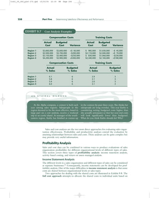 Sales and cost analyses are the two most direct approaches for evaluating sales organ-
ization effectiveness. Profitability and productivity analyses extend the evaluation by
assessing relationships between sales and costs. These analyses can be quite complex but
may provide very useful information.
Profitability Analysis
Sales and cost data can be combined in various ways to produce evaluations of sales
organization profitability for different organizational levels of different types of sales.
This section covers three types of profitability analysis: income statement analysis,
activity-based costing, and return on assets managed analysis.
Income Statement Analysis
The different levels in a sales organization and different types of sales can be considered
as separate businesses.21
Consequently, income statements can be developed for prof-
itability analysis. One of the major difficulties in income statement analysis is that some
costs are shared between organizational levels or sales types.
Two approaches for dealing with the shared costs are illustrated in Exhibit 9.8. The
full cost approach attempts to allocate the shared costs to individual units based on
258 Part Five Determining Salesforce Effectiveness and Performance
EXHIBIT 9.7 Cost Analysis Examples
Compensation Costs Training Costs
Actual Budgeted Actual Budgeted
Cost Cost Variance Cost Cost Variance
Region 1 $3,660,000 $3,600,000 +$ 60,000 $ 985,000 $1,030,000 –$ 45,000
Region 2 $3,500,000 $3,700,000 –$200,000 $2,110,000 $2,040,000 +$ 70,000
Region 3 $3,150,000 $3,400,000 –$250,000 $ 830,000 $1,060,000 –$230,000
Region 4 $4,200,000 $3,900,000 +$300,000 $2,340,000 $2,160,000 +$180,000
Compensation Costs Training Costs
Actual Budgeted Actual Budgeted
% Sales % Sales % Sales % Sales
Region 1 6.1 6 2.9 3
Region 2 5.8 6 3.1 3
Region 3 5.4 6 2.6 3
Region 4 6.0 6 3.1 3
At the Alpha company, a contest is held each
year among sales regions. Salespeople in the
region deemed to be the most effective, based in
large part on a cost analysis, receive a weekend
trip to an exotic island. As manager of the south-
eastern region, Kathy has finished as runner-up
in the contest the past three years. She thinks her
salespeople are long overdue. This year Kathy is
considering setting budgeted costs higher than
she actually anticipates so that her year-end costs
will look significantly lower than budgeted.
What do you think Kathy should do? Why?
a n e t h i c a l d i l e m m a
31451_09_ch9_p243-270.qxd 15/03/05 20:39 PM Page 258
 