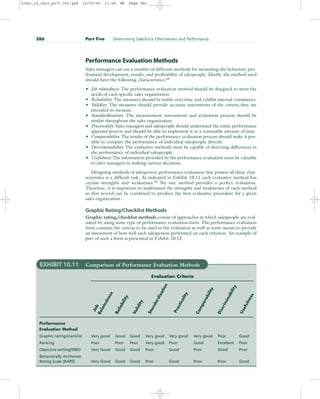 Performance Evaluation Methods
Sales managers can use a number of different methods for measuring the behaviors, pro-
fessional development, results, and profitability of salespeople. Ideally, the method used
should have the following characteristics.48
• Job relatedness: The performance evaluation method should be designed to meet the
needs of each specific sales organization.
• Reliability: The measures should be stable over time and exhibit internal consistency.
• Validity: The measures should provide accurate assessments of the criteria they are
intended to measure.
• Standardization: The measurement instruments and evaluation process should be
similar throughout the sales organization.
• Practicality: Sales managers and salespeople should understand the entire performance
appraisal process and should be able to implement it in a reasonable amount of time.
• Comparability: The results of the performance evaluation process should make it pos-
sible to compare the performance of individual salespeople directly.
• Discriminability: The evaluative methods must be capable of detecting differences in
the performance of individual salespeople.
• Usefulness: The information provided by the performance evaluation must be valuable
to sales managers in making various decisions.
Designing methods of salesperson performance evaluation that possess all these char-
acteristics is a difficult task. As indicated in Exhibit 10.11 each evaluative method has
certain strengths and weaknesses.49
No one method provides a perfect evaluation.
Therefore, it is important to understand the strengths and weaknesses of each method
so that several can be combined to produce the best evaluative procedure for a given
sales organization.
Graphic Rating/Checklist Methods
Graphic rating/checklist methods consist of approaches in which salespeople are eval-
uated by using some type of performance evaluation form. The performance evaluation
form contains the criteria to be used in the evaluation as well as some means to provide
an assessment of how well each salesperson performed on each criterion. An example of
part of such a form is presented in Exhibit 10.12.
286 Part Five Determining Salesforce Effectiveness and Performance
EXHIBIT 10.11 Comparison of Performance Evaluation Methods
Evaluation Criteria
Performance
Evaluation Method
Graphic rating/checklist Very good Good Good Very good Very good Very good Poor Good
Ranking Poor Poor Poor Very good Poor Good Excellent Poor
Objective-setting/MBO Very Good Good Good Poor Good Poor Good Poor
Behaviorally Anchored
Rating Scale (BARS) Very Good Good Good Poor Good Poor Poor Good
J
o
b
R
e
l
a
t
e
d
n
e
s
s
R
e
l
i
a
b
i
l
i
t
y
V
a
l
i
d
i
t
y
S
t
a
n
d
a
r
d
i
z
a
t
i
o
n
P
r
a
c
t
i
c
a
l
i
t
y
C
o
m
p
a
r
a
b
i
l
i
t
y
D
i
s
c
r
i
m
i
n
a
b
i
l
i
t
y
U
s
e
f
u
l
n
e
s
s
31451_10_ch10_p271-304.qxd 15/03/05 17:28 PM Page 286
 