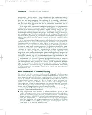 account team. The team includes a Nalco senior executive who is paired with a senior
executive from the customer company. The remainder of the team consists of people
from sales and other functions at Nalco matched by the customer’s counterparts.
As expressed by Jim Scott, Nalco’s vice president of corporate sales: “To be successful,
you have to have people matched up from both the customer and supplier sides, from the
executive level on down.”15
In the middle of this continuum is a formal sales team designed to close a transaction
with a specific customer. For example, Lockheed Martin Information Technology put
together a team of sales, management, technical, pricing, contracts, and executive lead-
ership to try to win a contract with the Centers for Medicare and Medicaid Services. The
team set up a command center near the customer, followed the Win Plan sales process,
and created the slogan “One Company, One Team.” All members of the team worked
together to devise responses to the customer’s negotiating points. This team process was
expensive and took one and a half years to complete, but the result was a $401 million
contract.16
At the other extreme is a selling center where individuals are involved in a particular
sales transaction in an informal teamwork approach. Individuals can come from any
business function and can participate at any stage of the sales process. Often, it is the
responsibility of the salesperson to orchestrate the resources of the selling organization
to meet the needs of the buying organization. The Holophane Corporation imple-
mented a sales automation system to facilitate teamwork among the business functions.
All orders are entered directly into a database that is accessible to all departments
involved in manufacturing and executing the order. As engineering and manufacturing
work on the order, its status is continuously updated. Customer service personnel can
easily respond to customer inquiries about the order or make changes in the order
requested by customers. The sales automation system provides the information the busi-
ness functions need to work as a team to meet customer needs.17
Between these two extremes is a variety of approaches that differ in degree of
formality, composition of team members, number of teams, and other characteristics.
The important point is that the need for teamwork and the development of various
types of selling teams is likely to increase in the future. And, as sales organiza-
tions move from a focus on individuals to an emphasis on teamwork, many aspects
of sales management must change. Therefore, we examine the teamwork trend
throughout the text.
From Sales Volume to Sales Productivity
The basic role of a sales organization has been to sell. Salespeople and sales managers
are normally evaluated and rewarded according to total sales volume generated over
some time period. Although sales volume is important, many companies are finding that
all sales are not equal. Some sales are more profitable than others. Therefore, more sales
organizations are focusing not just on “sales for the sake of sales,” but on the prof-
itability of sales. This changes the focus from sales volume only to sales productivity.
Sales productivity includes the costs associated with generating sales and serving cus-
tomers. A sales productivity orientation emphasizes producing more sales for a given
level of costs by doing things more effectively or more efficiently.
Increasing sales productivity usually requires a sales organization to do some things
differently. Consider the following examples:
• Many companies use travel incentives to motivate salespeople. Because of tight
budgets and tough economic times, companies are keenly interested in making sure
the benefits from these incentive programs exceed program costs. TRAVEL’ round
designs, administers, and fulfills the awards for sales organization travel incentive pro-
grams. The company spent $1.5 million on Web technology to put these programs
online. The cost savings from going online are tremendous. According to Bob Ryan,
president of TRAVEL’round: “We can administer an incentive program online for
5,000 people for the same cost as for 50 people.”18
Module One Changing World of Sales Management 9
31451_01_ch1_p001-016.qxd 15/03/05 15:29 PM Page 9
 
