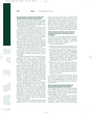 Promotional tasks carried out in the field by the
medical division’s own sales representatives
The national sales manager supervised two regional
sales managers. Between them the two regional sales
managers had 18 sales representatives and three com-
mission agents, who did all the sales and promotional
work for all the division’s products.
This sales team’s coverage of the Spanish market
as a whole was considered poor, particularly com-
pared with the division’s main competitors. It was
estimated that it covered almost 100 percent of the
hospitals but only 20 percent of the primary care
centres. In contrast, Danplast, S.A. was thought to
have around 50 sales representatives, and another
major competitor, C.S., S.A., more than 40.
SN’s marketing manager estimated that to be
able to provide a satisfactory level of promotional
and sales service for the medical division’s products
throughout Spain, they would need about 40 sales
representatives. Without that number it would be
impossible to visit all the primary care centres.
One of the division’s sales representatives nomi-
nally covered the area of Galicia. But given the size
of the region,7
in practice he only ever had time to
visit hospitals and clinics and healthcare product
wholesalers.
In 1999 the medical division’s full-time sales rep-
resentatives had sold an average of 150 million
pesetas each, at an average cost per representative of
8.5 million pesetas, including salary, incentives,
Social Security, vacations, travelling expenses, etc.
The division’s three remaining commission
agents (previously it had had five or six of them) had
between them sold 150 million pesetas. The agent
for the region of Extremadura was a company that
had been working with SN for about eight years.
The other two agents were individuals. One covered
the islands of Majorca and Ibiza, selling only SN
products. The other covered t