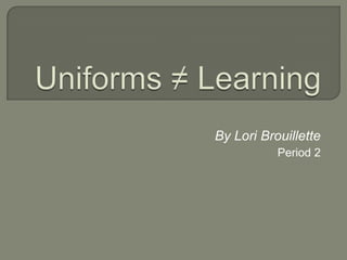 Uniforms ≠ Learning By Lori Brouillette Period 2 