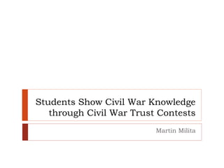 Students Show Civil War Knowledge
through Civil War Trust Contests
Martin Milita
 