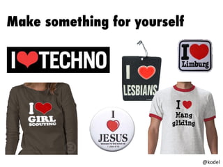 Make something for yourself
@kodel