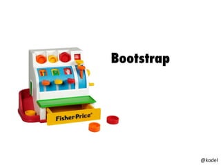 Bootstrap
@kodel