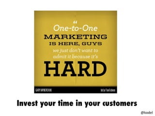 Invest your time in your customers
@kodel