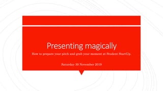 Presenting magically
How to prepare your pitch and grab your moment at Student StartUp.
Saturday 30 November 2019
 