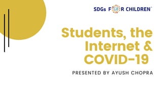 Students, the
Internet &
COVID-19
PRESENTED BY AYUSH CHOPRA
 