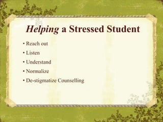 Helping a Stressed Student
• Reach out
• Listen
• Understand
• Normalize
• De-stigmatize Counselling
 