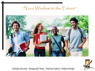 Cláudia Correia, Margarida Teles, Patrícia Cabral, Robert Kriegl
“Your Window to the Future”
 