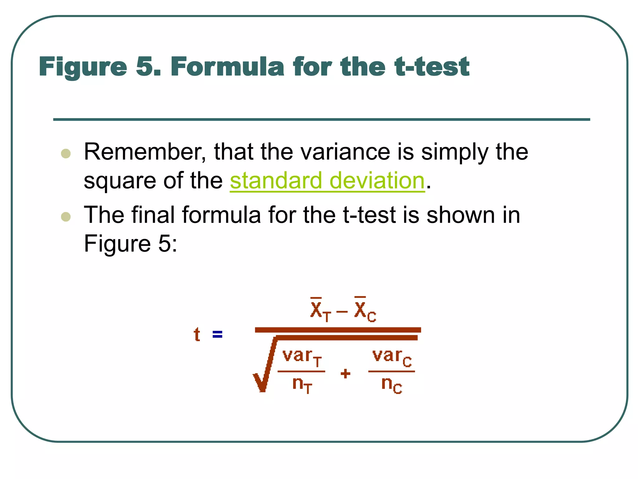  Remember, that the variance is simply the
square of the standard deviation.
 The final formula for the t-test is shown in
Figure 5:
Figure 5. Formula for the t-test
 