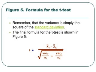  Remember, that the variance is simply the
square of the standard deviation.
 The final formula for the t-test is shown in
Figure 5:
Figure 5. Formula for the t-test
 