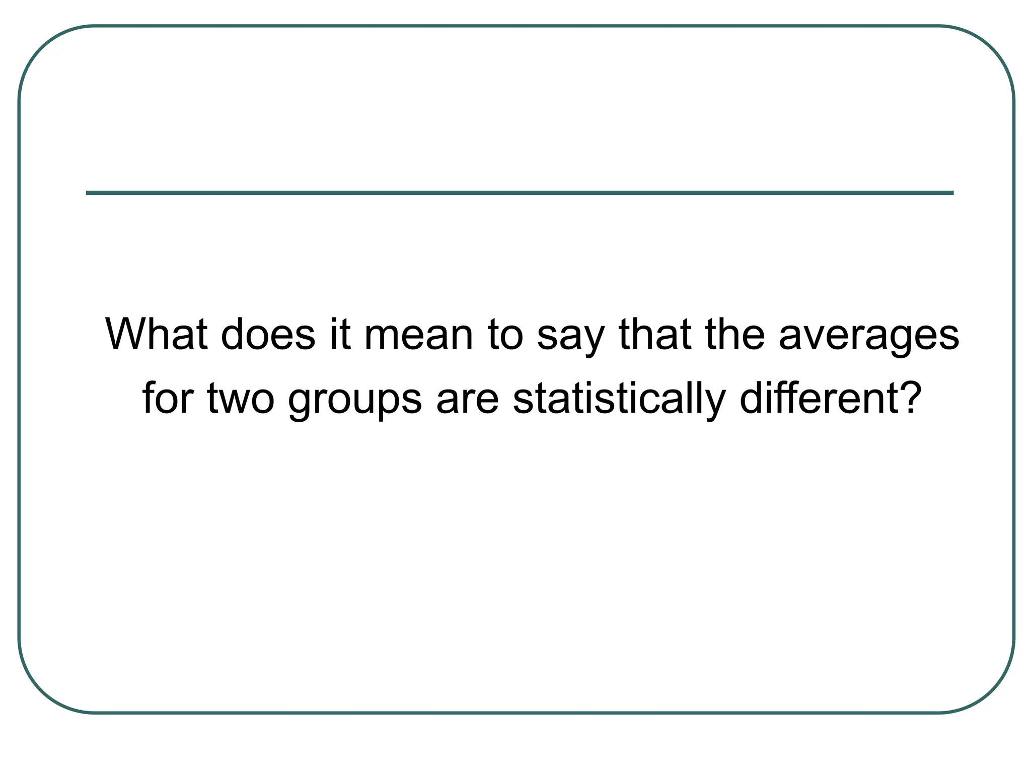 What does it mean to say that the averages
for two groups are statistically different?
 