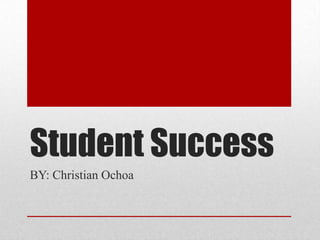 Student Success
BY: Christian Ochoa
 