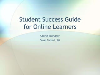 Student Success Guide
for Online Learners
Course Instructor
Susan Tolbert, MS
 