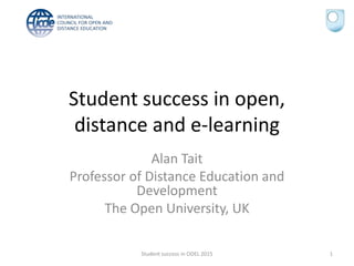 Student success in open,
distance and e-learning
Alan Tait
Professor of Distance Education and
Development
The Open University, UK
Student success in ODEL 2015 1
 