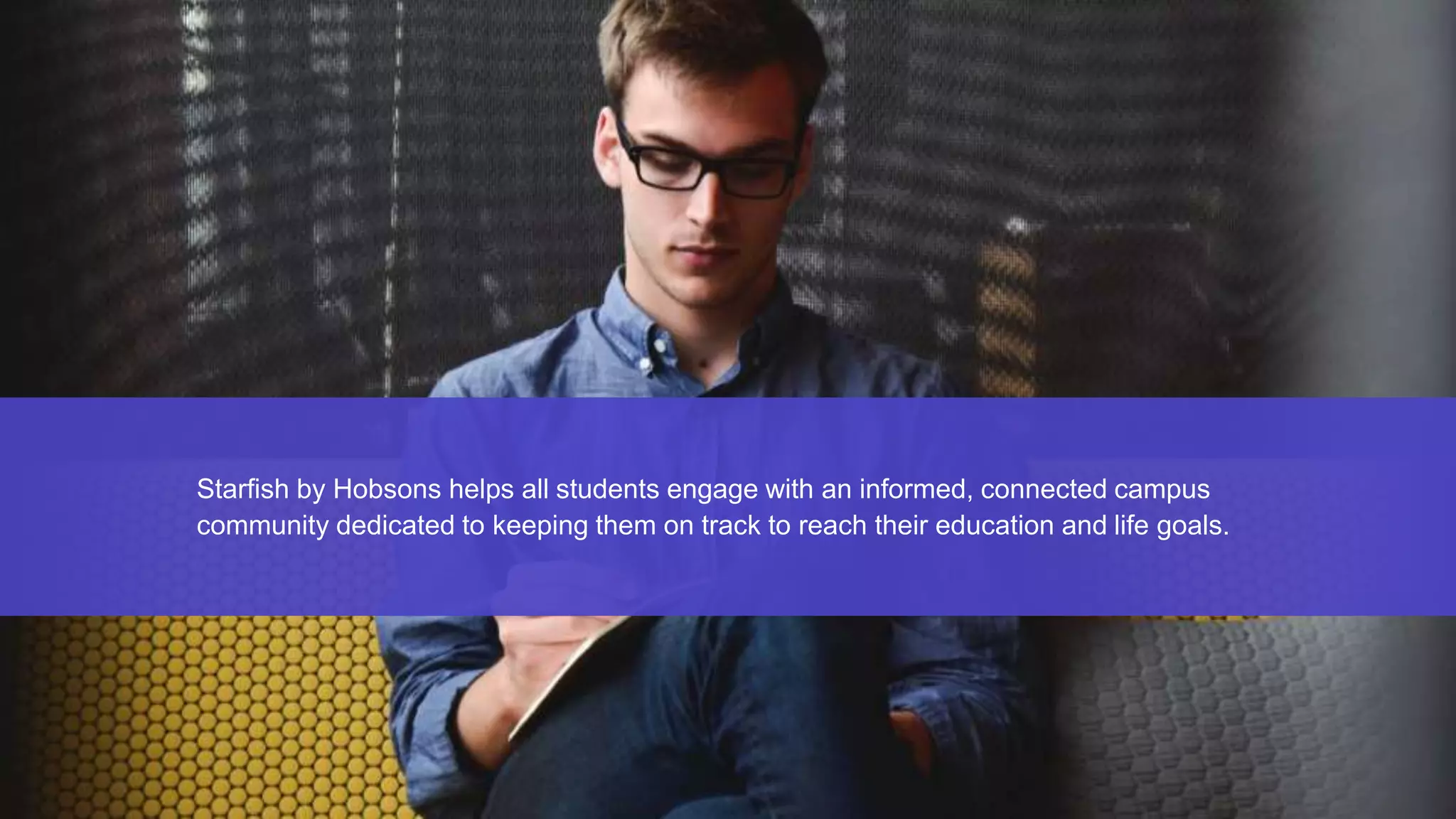 Starfish by Hobsons helps all students engage with an informed, connected campus
community dedicated to keeping them on track to reach their education and life goals.
 