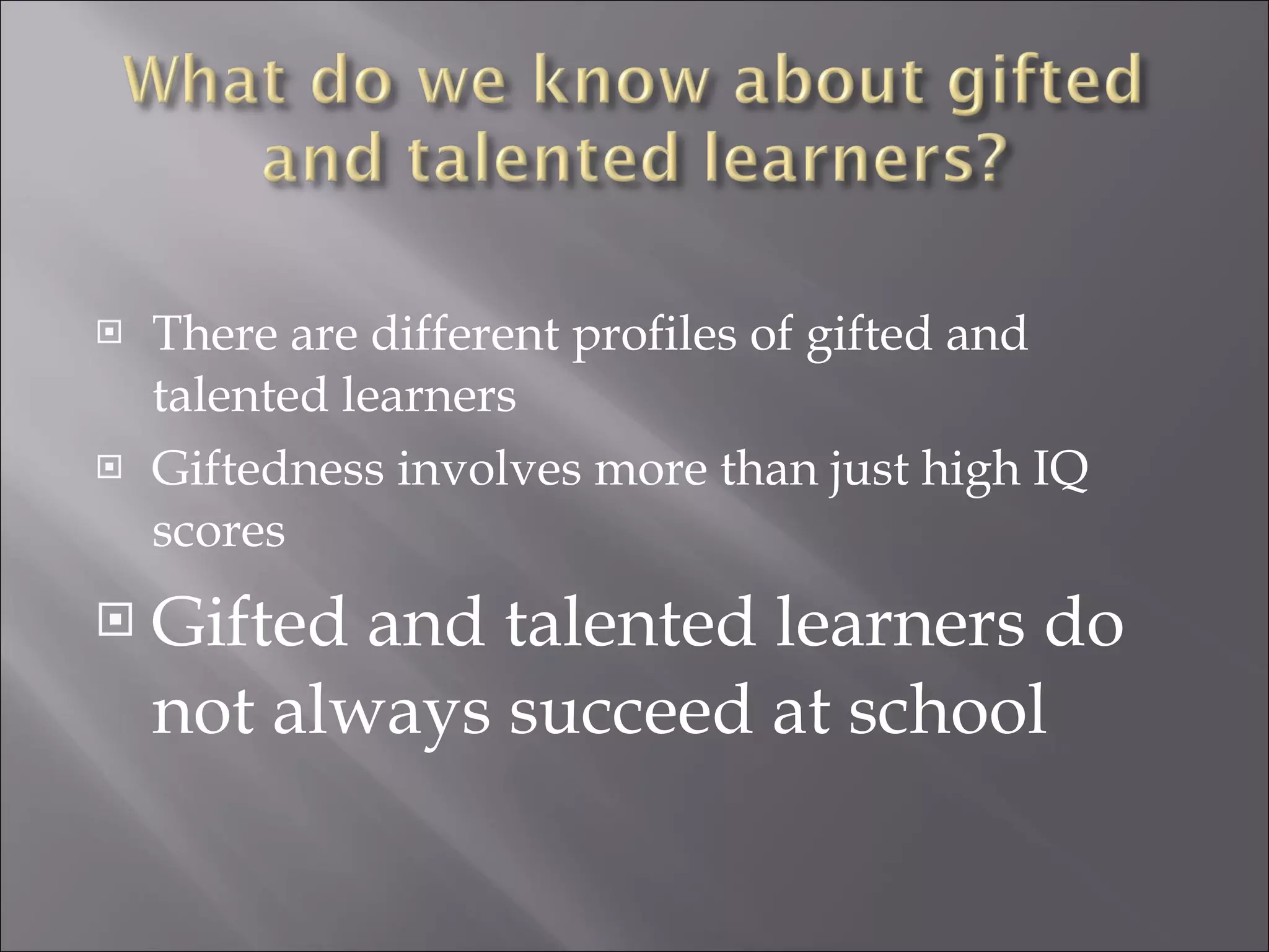 There are different profiles of gifted and talented learners Giftedness involves more than just high IQ scores Gifted and talented learners do not always succeed at school 