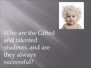 Who are the Gifted and talented students, and are they always successful? 