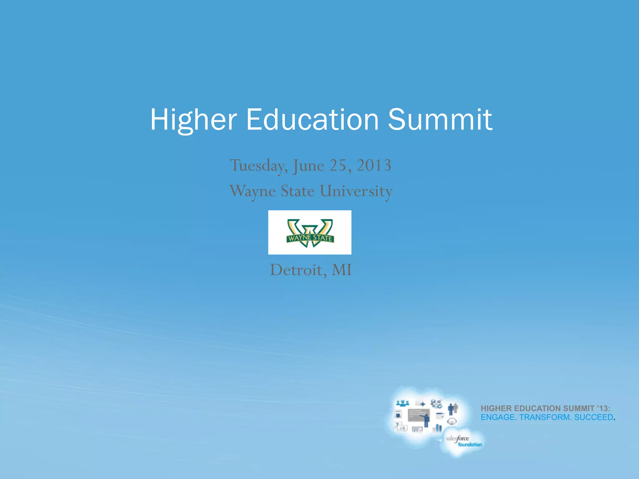 HIGHER EDUCATION SUMMIT ’13:
ENGAGE. TRANSFORM. SUCCEED.
Tuesday, June 25, 2013
Wayne State University
Detroit, MI
Higher Education Summit
 