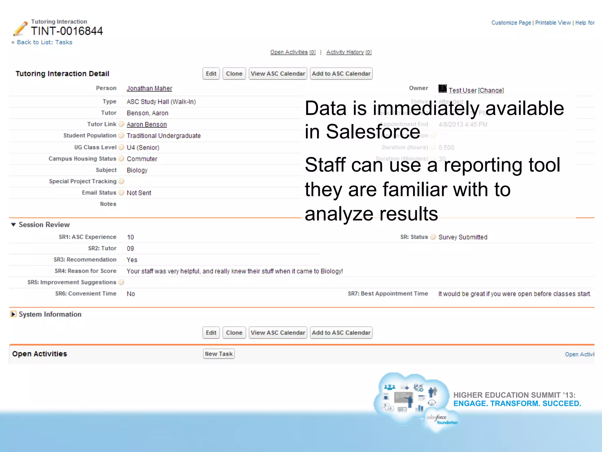 HIGHER EDUCATION SUMMIT ’13:
ENGAGE. TRANSFORM. SUCCEED.
Data is immediately available
in Salesforce
Staff can use a reporting tool
they are familiar with to
analyze results
 