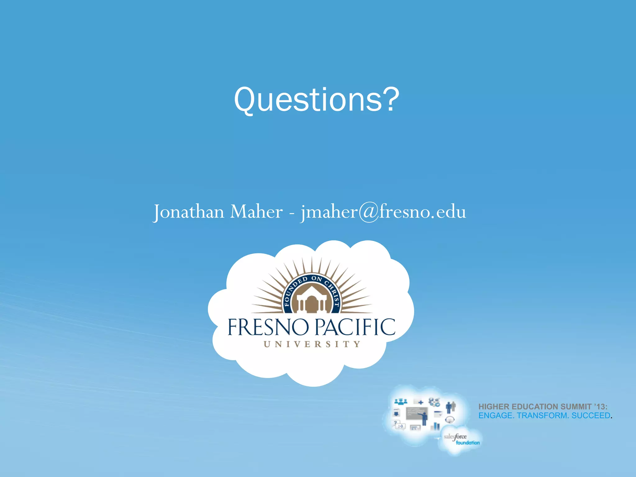 HIGHER EDUCATION SUMMIT ’13:
ENGAGE. TRANSFORM. SUCCEED.
Jonathan Maher - jmaher@fresno.edu
Questions?
 