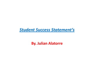 Student Success Statement’s
By. Julian Alatorre
 