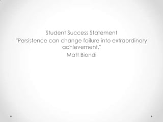 Student Success Statement
"Persistence can change failure into extraordinary
achievement."
Matt Biondi
 