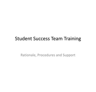 Student Success Team Training

  Rationale, Procedures and Support
 