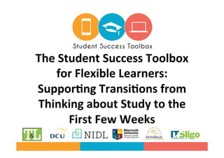 The	Student	Success	Toolbox	
for	Flexible	Learners:	
Suppor8ng	Transi8ons	from	
Thinking	about	Study	to	the	
First	Few	Weeks	
	
 
 