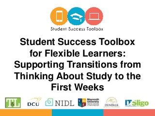 Student Success Toolbox
for Flexible Learners:
Supporting Transitions from
Thinking About Study to the
First Weeks
 